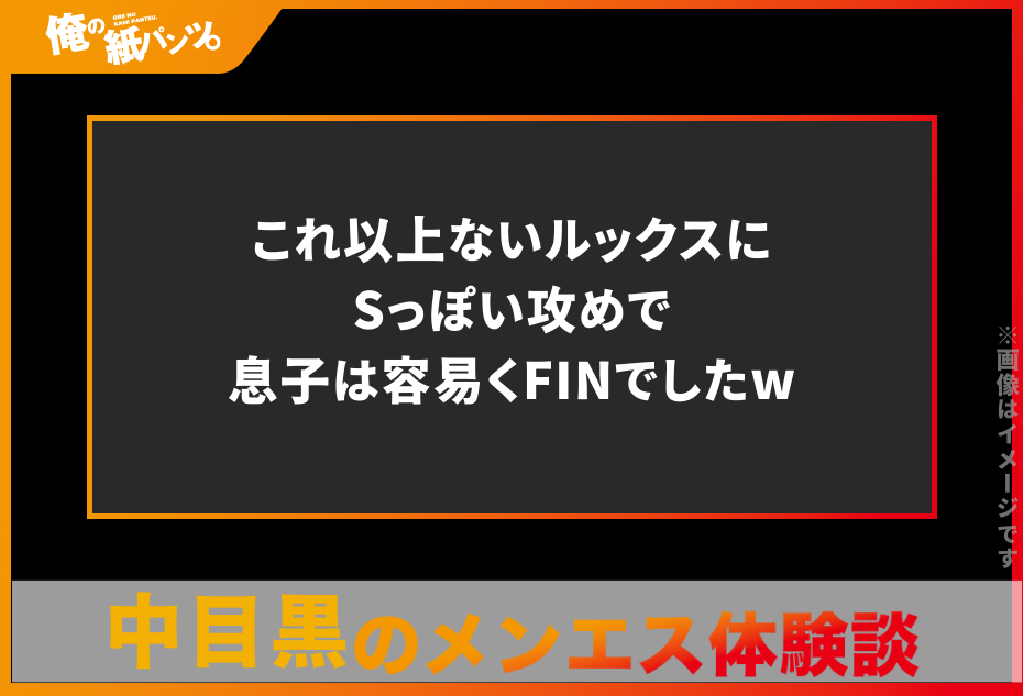 【中目黒メンズエステ体験談】これ以上ないルックスにSっぽい攻めで息子は容易くFINでしたw