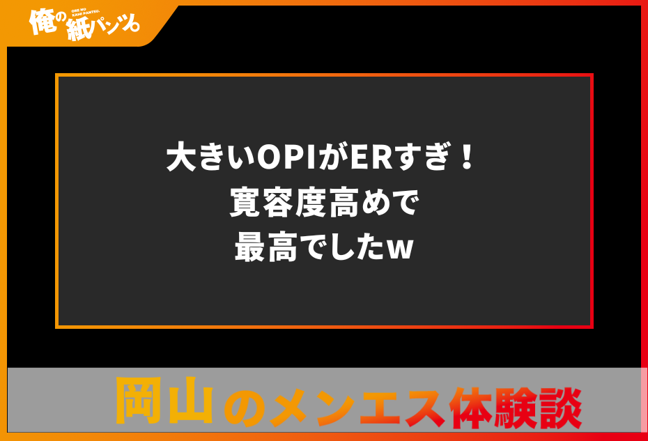 【岡山メンズエステ体験談】大きいOPIがERすぎ！寛容度高めで最高でしたw