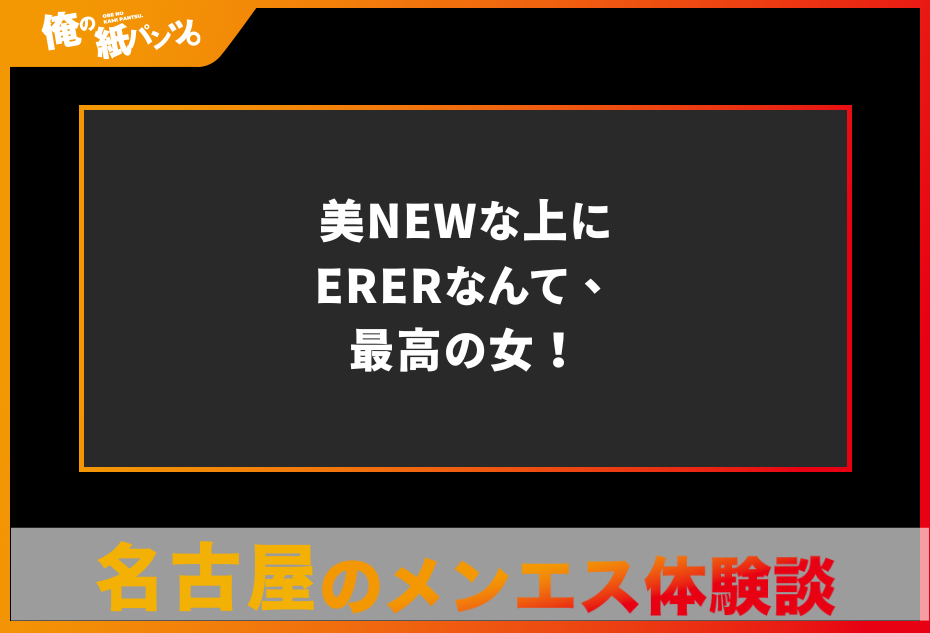 【名古屋メンズエステ体験談】美NEWな上にERERなんて、最高の女！