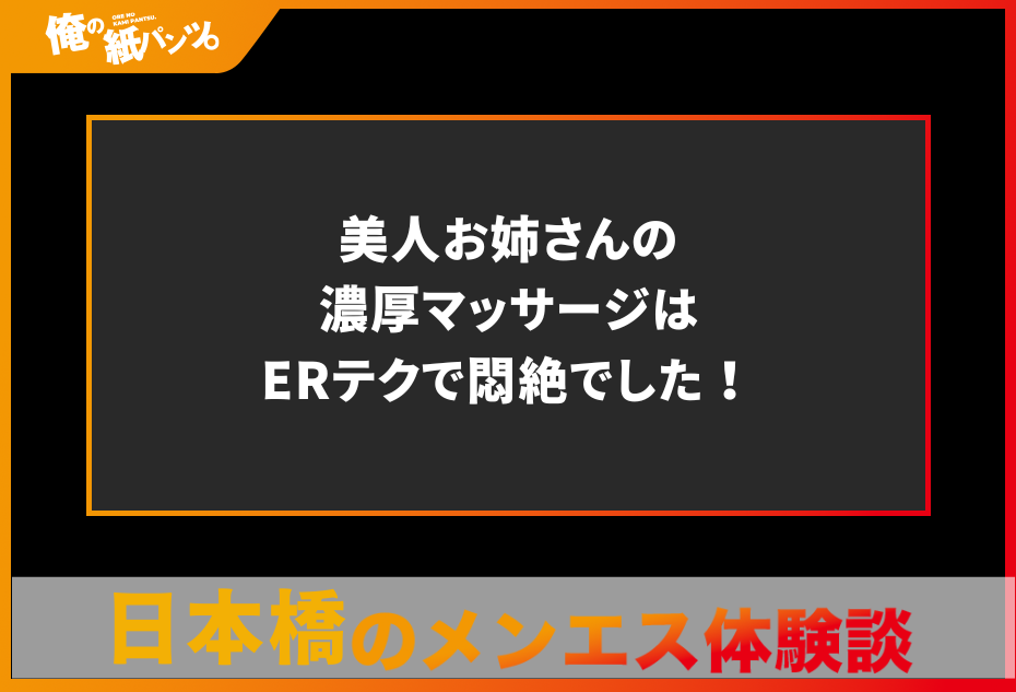 【日本橋メンズエステ体験談】美人お姉さんの濃厚マッサージはERテクで悶絶でした！