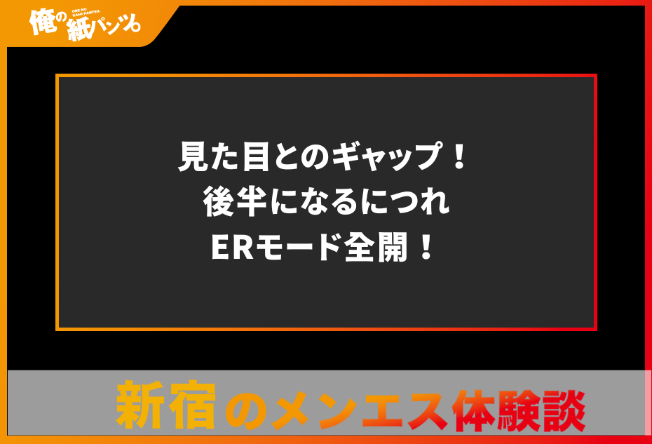 【新宿メンズエステ体験談】見た目とのギャップ！後半になるにつれERモード全開！