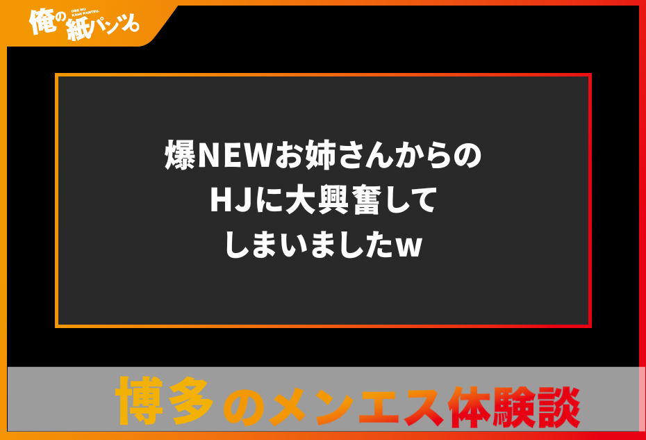 【博多メンズエステ体験談】爆NEWお姉さんからのHJに大興奮してしまいましたw