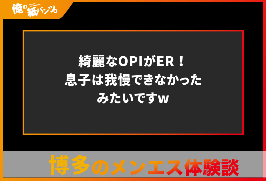 【博多メンズエステ体験談】綺麗なOPIがER！息子は我慢できなかったみたいですw