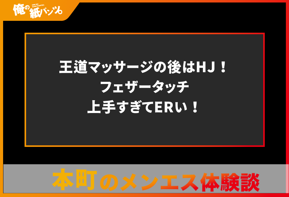 【本町メンズエステ体験談】王道マッサージの後はHJ！フェザータッチ上手すぎてERい！