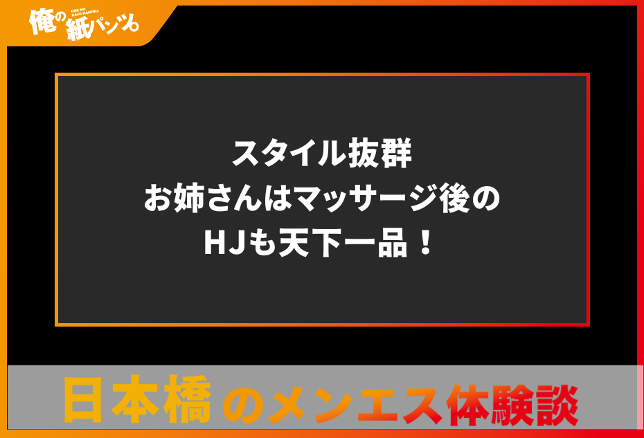 【日本橋メンズエステ体験談】スタイル抜群お姉さんはマッサージ後のHJも天下一品！