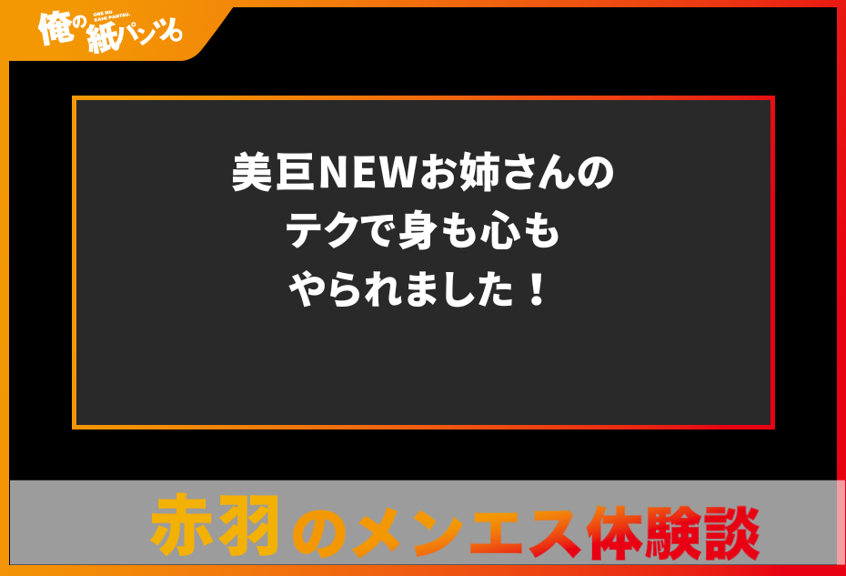 【赤羽メンズエステ体験談】美巨NEWお姉さんのテクで身も心もやられました！