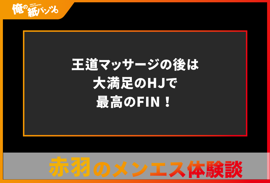 【赤羽メンズエステ体験談】王道マッサージの後は大満足のHJで最高のFIN！