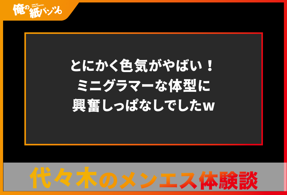 【代々木メンズエステ体験談】とにかく色気がやばい！ミニグラマーな体型に興奮しっぱなしでしたw