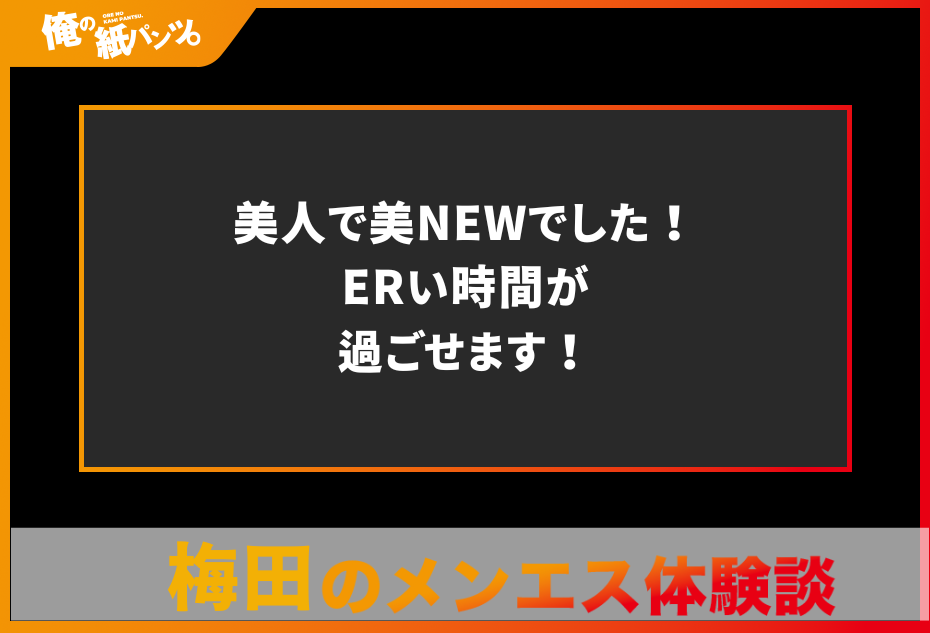 【梅田メンズエステ体験談】美人で美NEWでした！ERい時間が過ごせます！