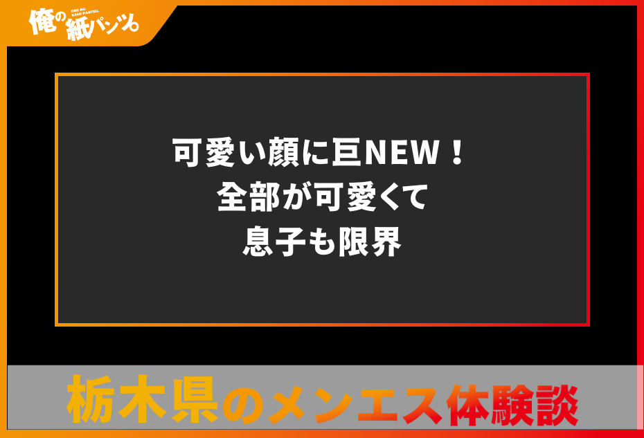 【栃木県メンズエステ体験談】可愛い顔に巨NEW！全部が可愛くて息子も限界