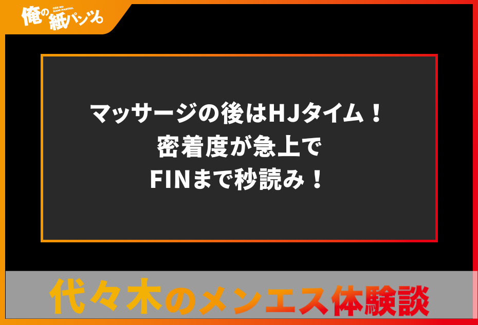 【代々木メンズエステ体験談】マッサージの後はHJタイム！密着度が急上でFINまで秒読み！