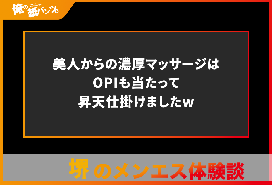 【堺メンズエステ体験談】美人からの濃厚マッサージはOPIも当たって昇天仕掛けましたw