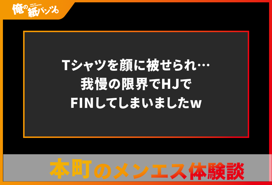 【本町メンズエステ体験談】Tシャツを顔に被せられ…我慢の限界でHJでFINしてしまいましたw