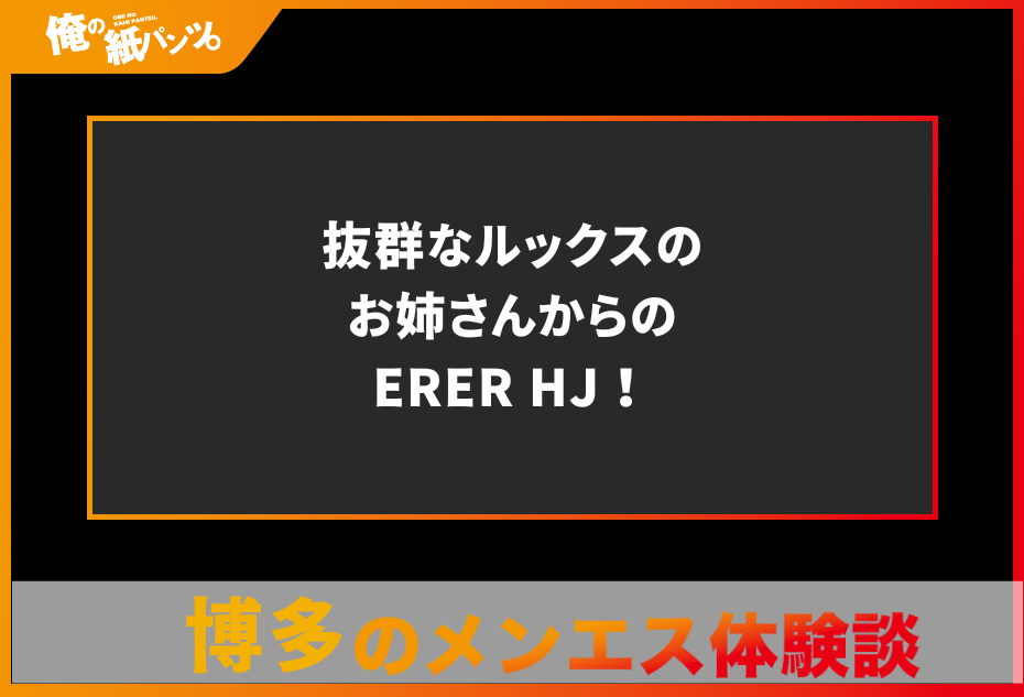 【博多メンズエステ体験談】抜群なルックスのお姉さんからのERER HJ！