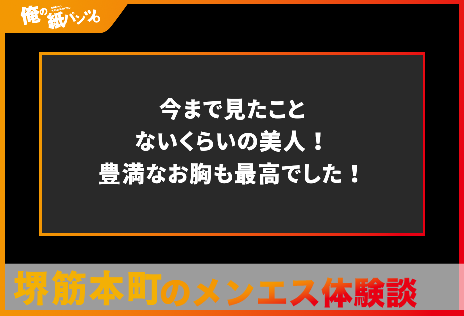 【堺筋本町メンズエステ体験談】今まで見たことないくらいの美人！豊満なお胸も最高でした！