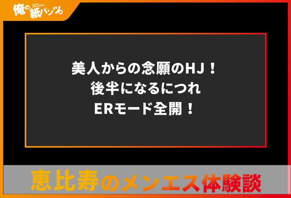 【恵比寿メンズエステ体験談】美人からの念願のHJ！後半になるにつれERモード全開！