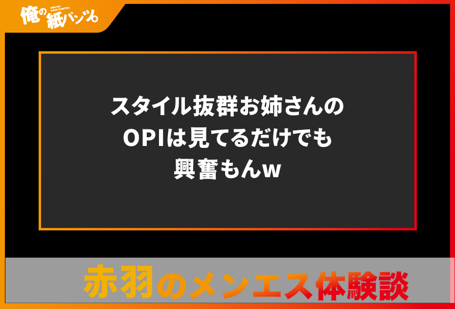 【赤羽メンズエステ体験談】スタイル抜群お姉さんのOPIは見てるだけでも興奮もんw