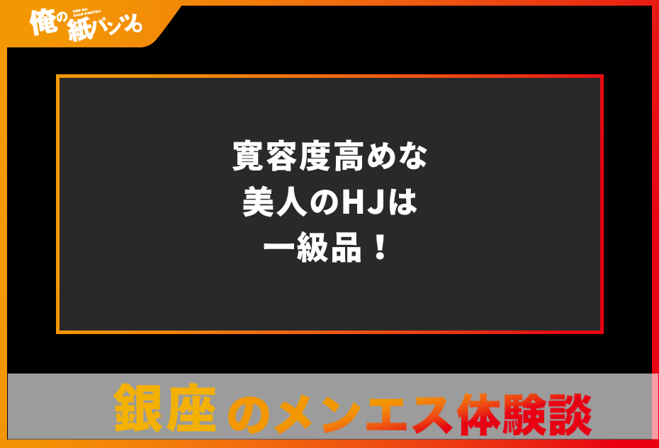 【銀座メンズエステ体験談】寛容度高めな美人のHJは一級品！