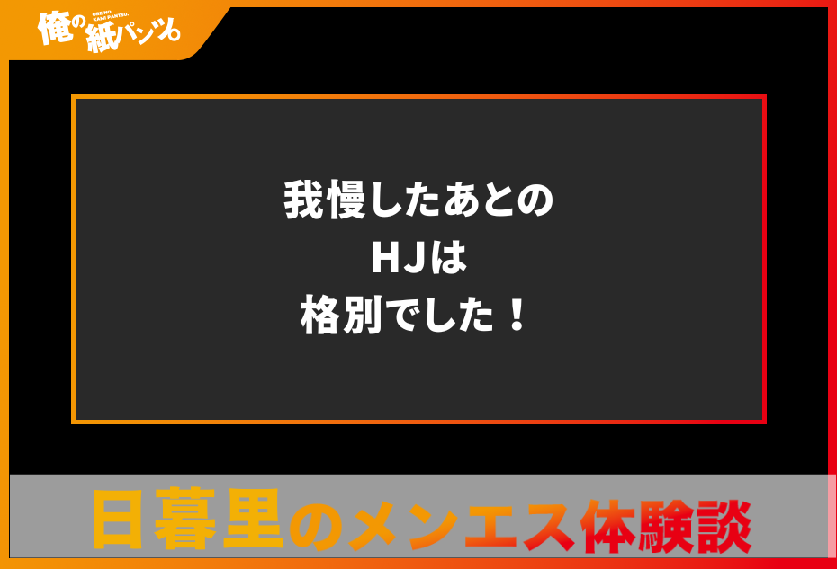 【日暮里メンズエステ体験談】我慢したあとのHJは格別でした！