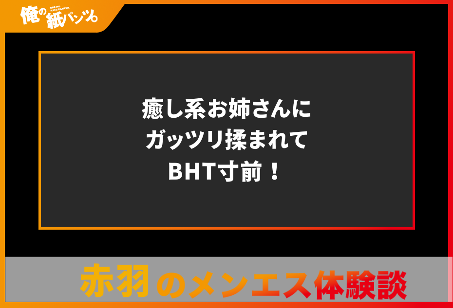 【赤羽メンズエステ体験談】癒し系お姉さんにガッツリ揉まれてBHT寸前！