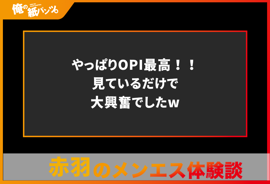 【赤羽メンズエステ体験談】やっぱりOPI最高！！見ているだけで大興奮でしたw