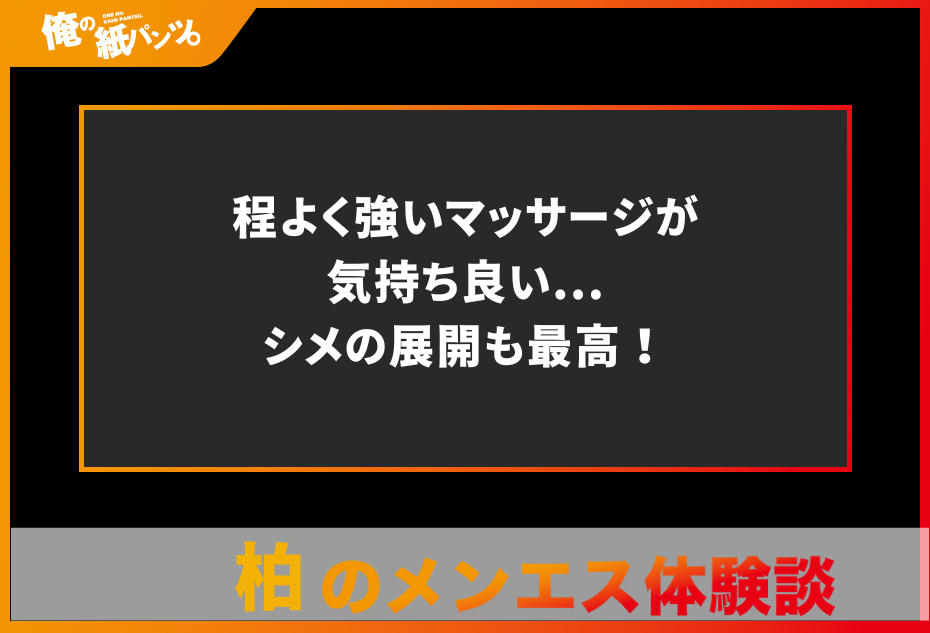 【柏メンズエステ体験談】程よく強いマッサージが気持ち良い…シメの展開も最高！