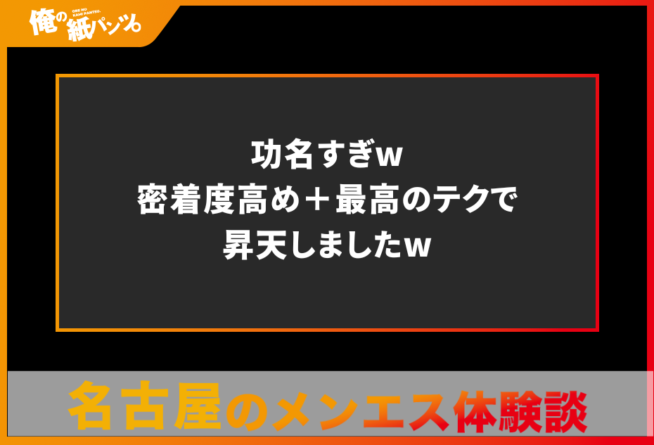 【名古屋メンズエステ体験談】功名すぎw密着度高め＋最高のテクで昇天しましたw