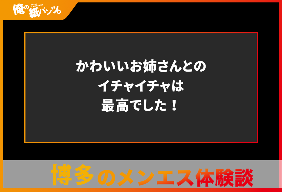 【博多メンズエステ体験談】かわいいお姉さんとのイチャイチャは最高でした！