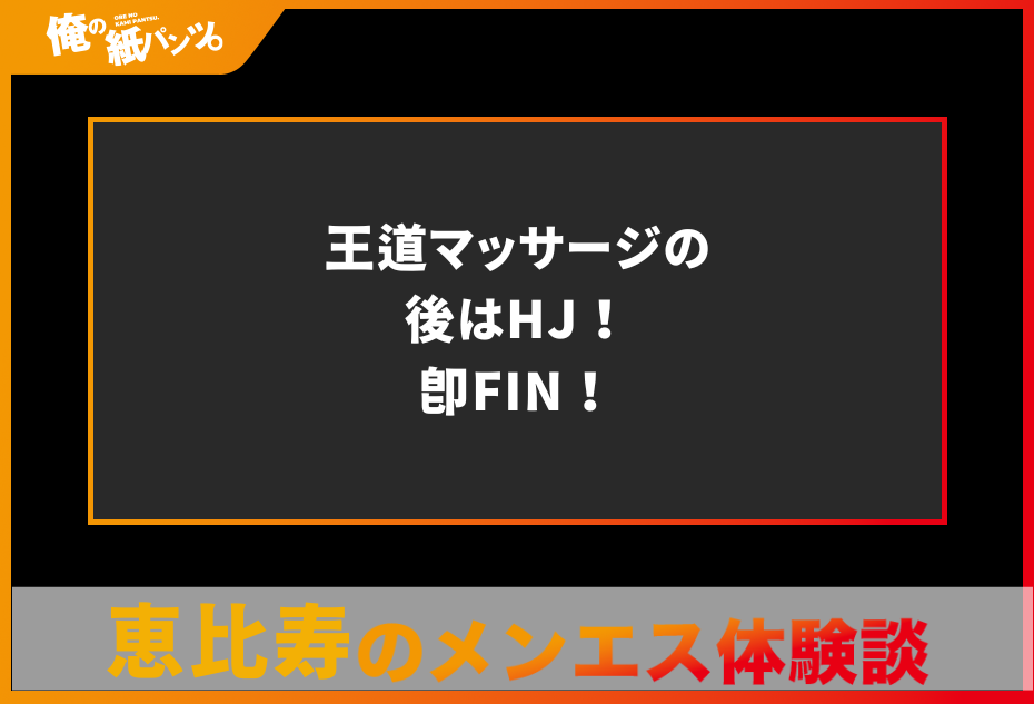 【恵比寿メンズエステ体験談】王道マッサージの後はHJ！即FIN！