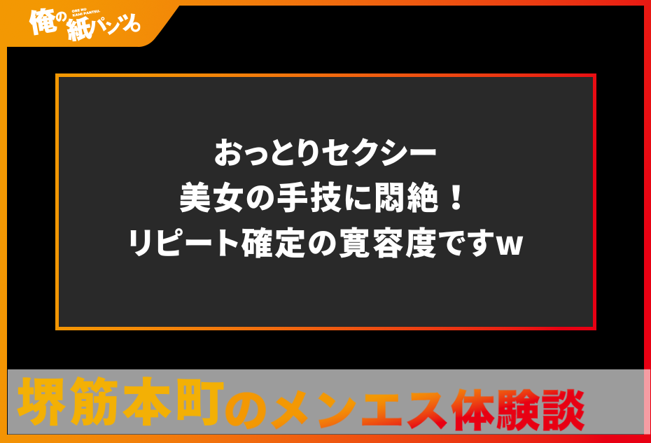 【堺筋本町メンズエステ体験談】おっとりセクシー美女の手技に悶絶！リピート確定の寛容度ですw