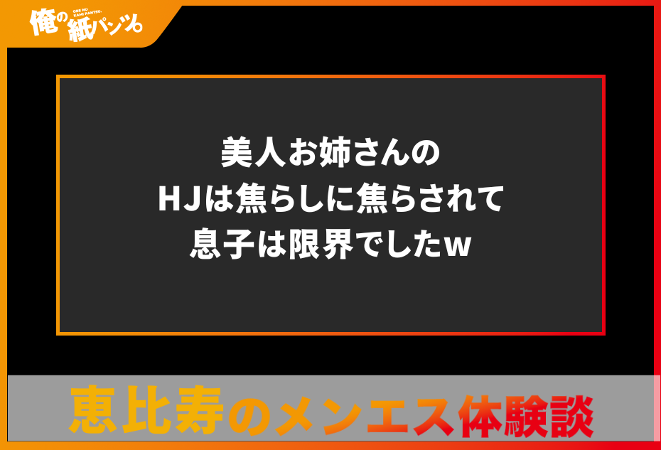 【恵比寿メンズエステ体験談】美人お姉さんのHJは焦らしに焦らされて息子は限界でしたw