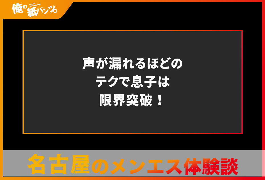 【名古屋メンズエステ体験談】声が漏れるほどのテクで息子は限界突破！