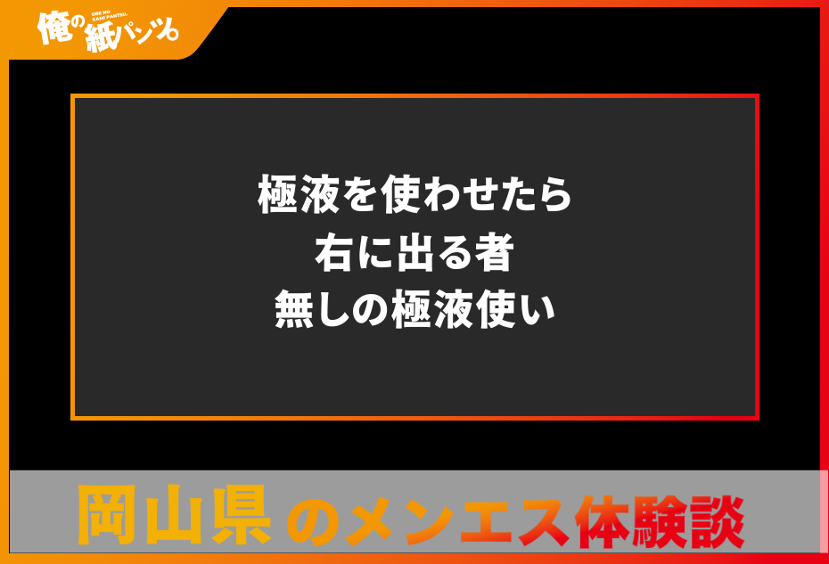 【岡山県メンズエステ体験談】極液を使わせたら右に出る者無しの極液使い