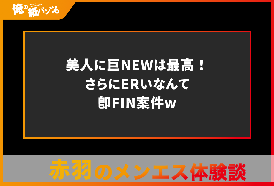 【赤羽メンズエステ体験談】美人に巨NEWは最高！さらにERいなんて即FIN案件w