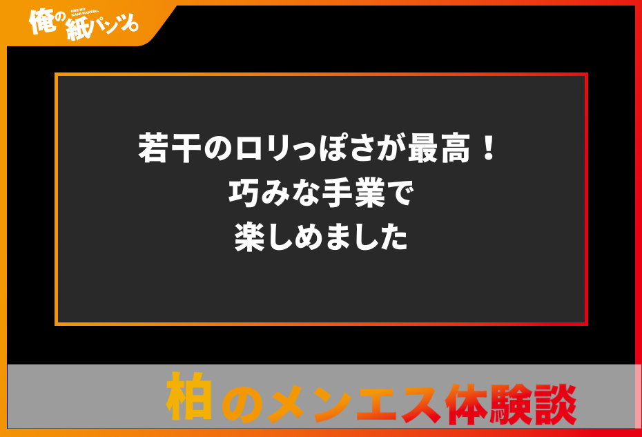 【柏メンズエステ体験談】若干のロリっぽさが最高！巧みな手業で楽しめました