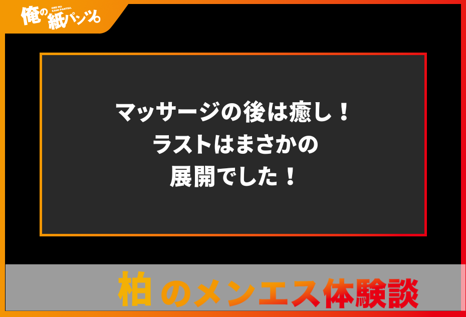 【柏メンズエステ体験談】マッサージの後は癒し！ラストはまさかの展開でした！