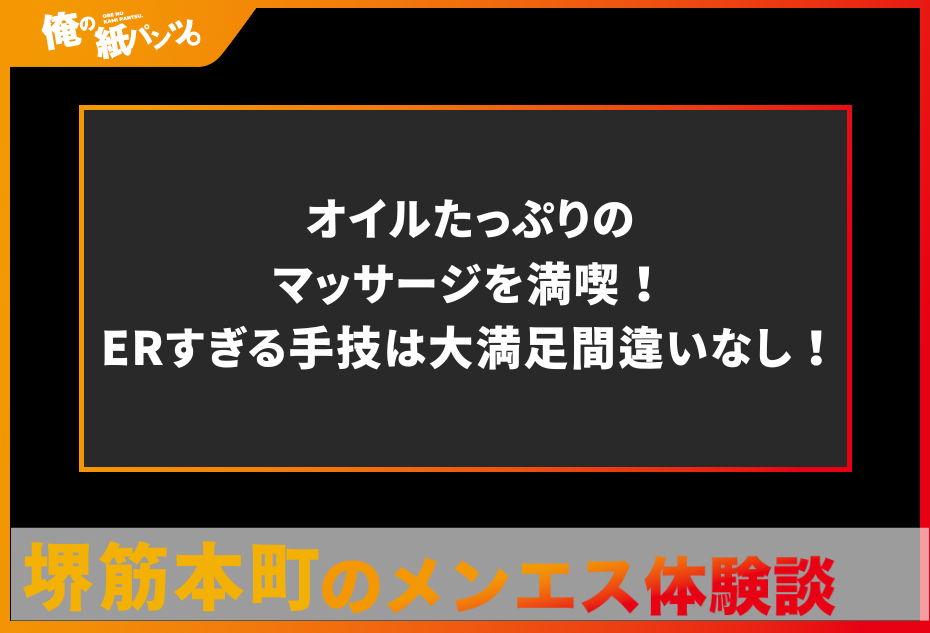 【堺筋本町・本町メンズエステ体験談】オイルたっぷりのマッサージを満喫！ERすぎる手技は大満足間違いなし！