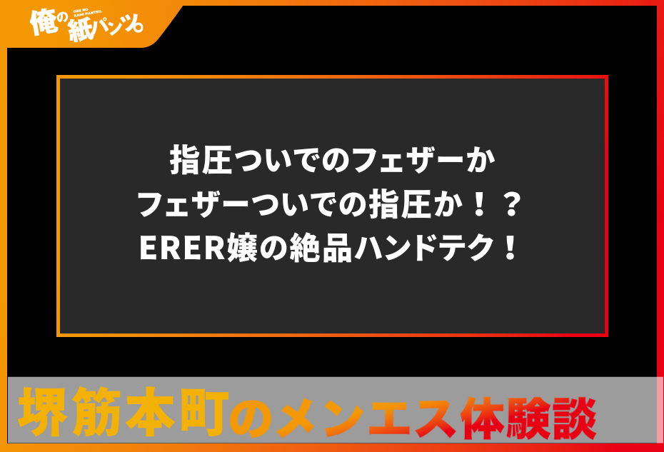 【堺筋本町・本町メンズエステ体験談】指圧ついでのフェザーかフェザーついでの指圧か！？ERER嬢の絶品ハンドテク！