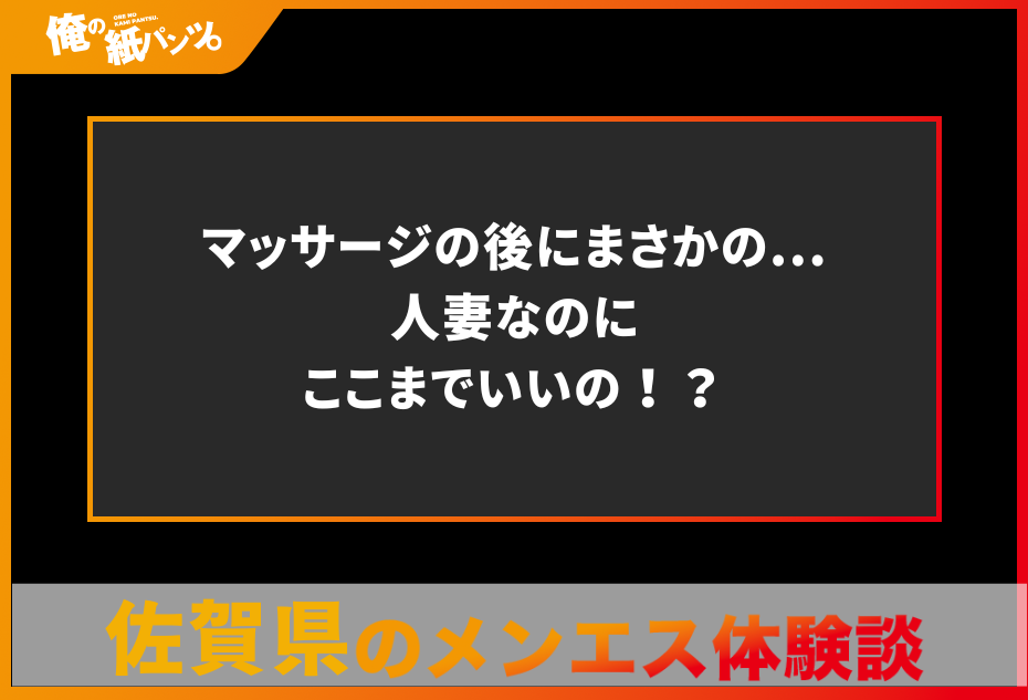 【佐賀県メンズエステ体験談】マッサージの後にまさかの…人妻なのにここまでいいの！？