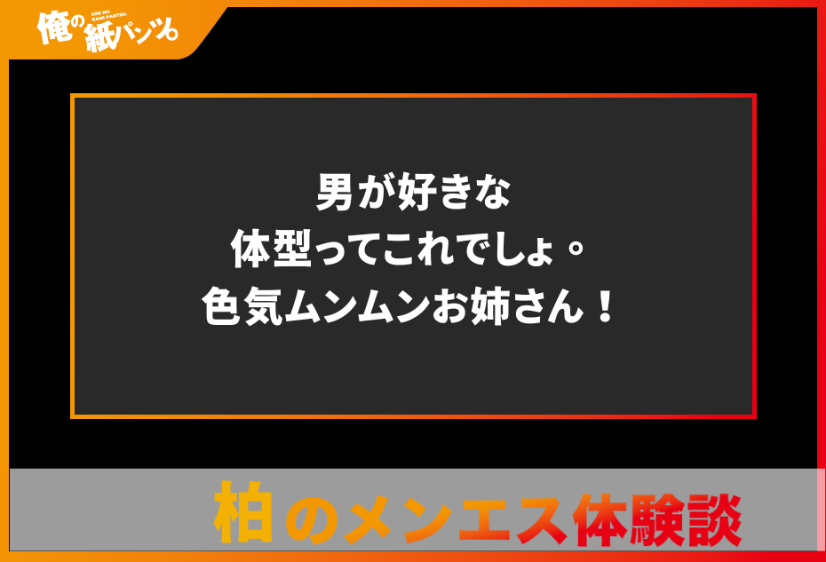 【柏メンズエステ体験談】男が好きな体型ってこれでしょ。色気ムンムンお姉さん！