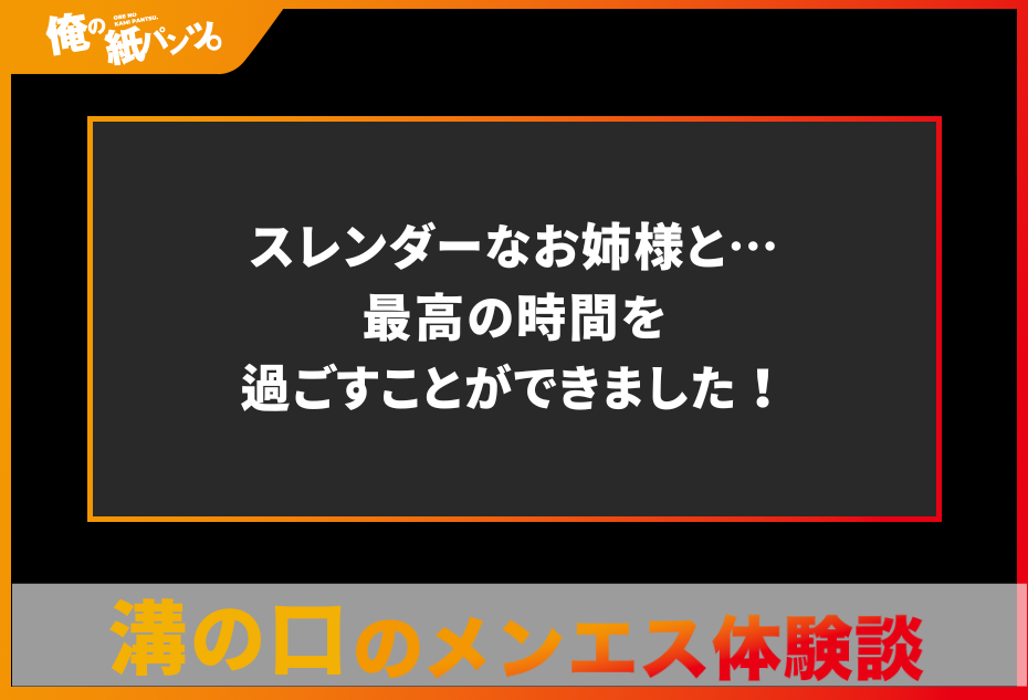 【溝の口メンズエステ体験談】スレンダーなお姉様と…最高の時間を過ごすことができました！