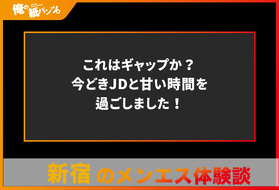 【新宿メンズエステ体験談】これはギャップか？今どきJDと甘い時間を過ごしました！