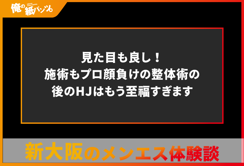 【新大阪メンズエステ体験談】見た目も良し！施術もプロ顔負けの整体術の後のHJはもう至福すぎます