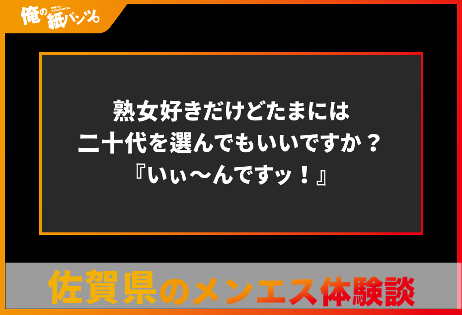 【佐賀県メンズエステ体験談】熟女好きだけどたまには二十代を選んでもいいですか？『いぃ〜んですッ！』