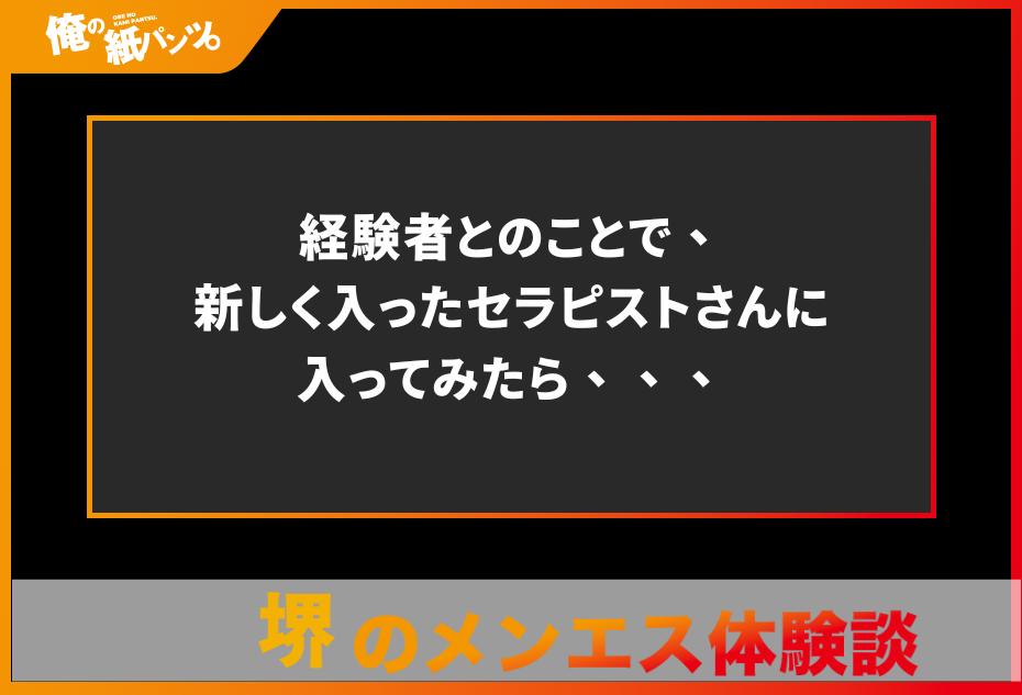 【堺メンズエステ体験談】経験者とのことで、新しく入ったセラピストさんに入ってみたら、、、