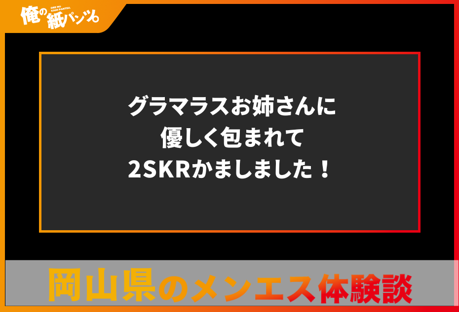 【岡山県メンズエステ体験談】グラマラスお姉さんに優しく包まれて2SKRかましました！