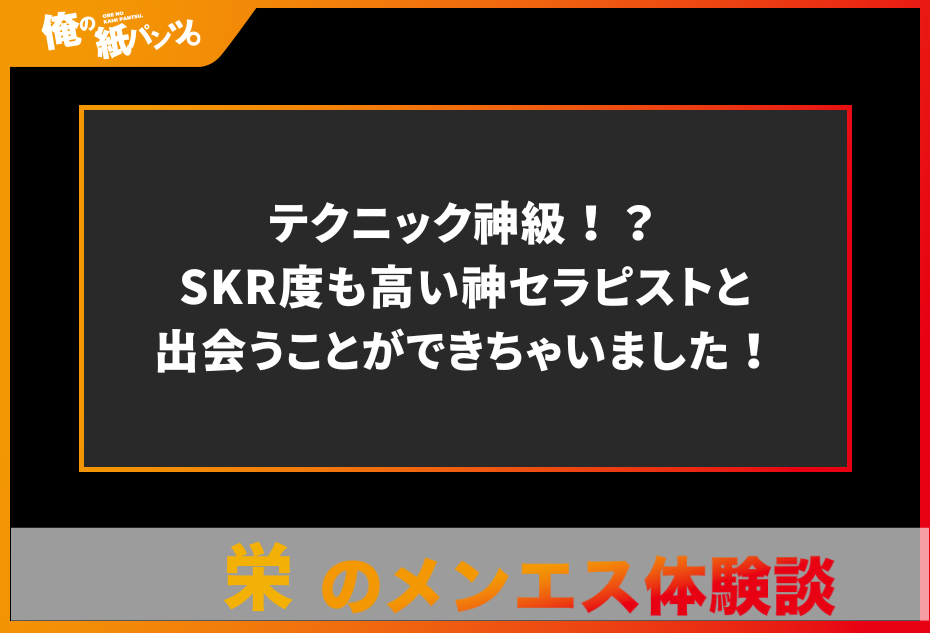 【栄メンズエステ体験談】テクニック神級！？SKR度も高い神セラピストと出会うことができちゃいました！