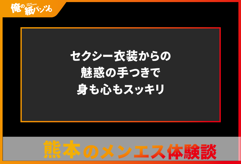 【熊本・辛島町メンズエステ体験談】セクシー衣装からの魅惑の手つきで身も心もスッキリ