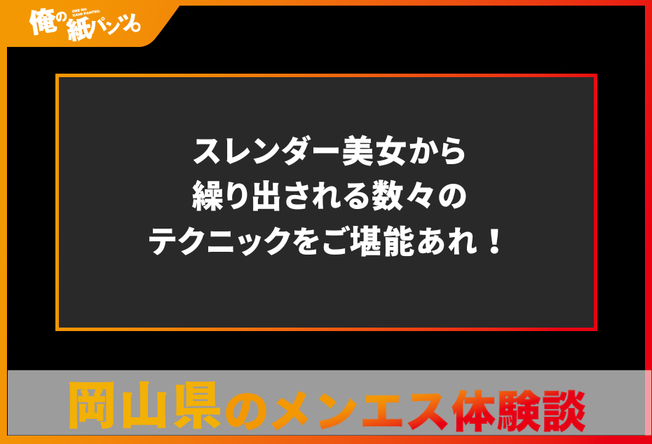 【岡山県メンズエステ体験談】スレンダー美女から繰り出される数々のテクニックをご堪能あれ！