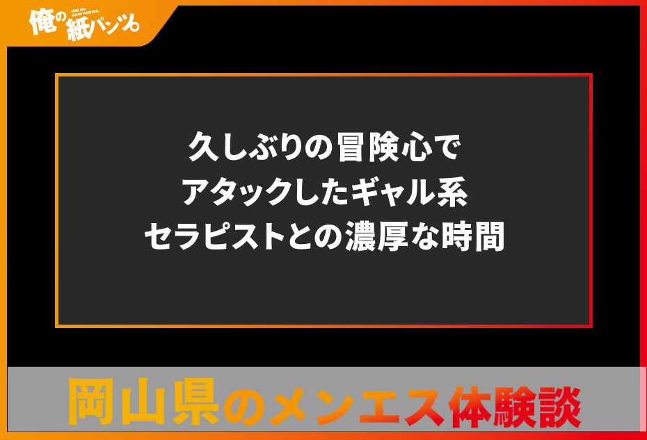 【岡山県メンズエステ体験談】久しぶりの冒険心でアタックしたギャル系セラピストとの濃厚な時間